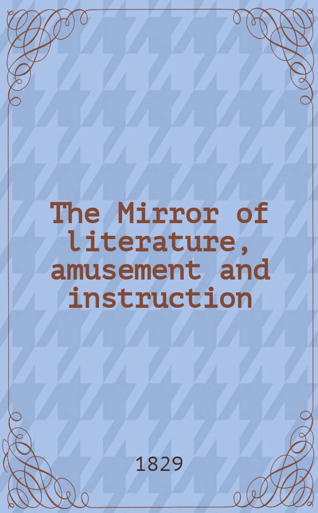 The Mirror of literature, amusement and instruction : Containing original essays... select extracts from new and expansive works ... Vol.14, №391