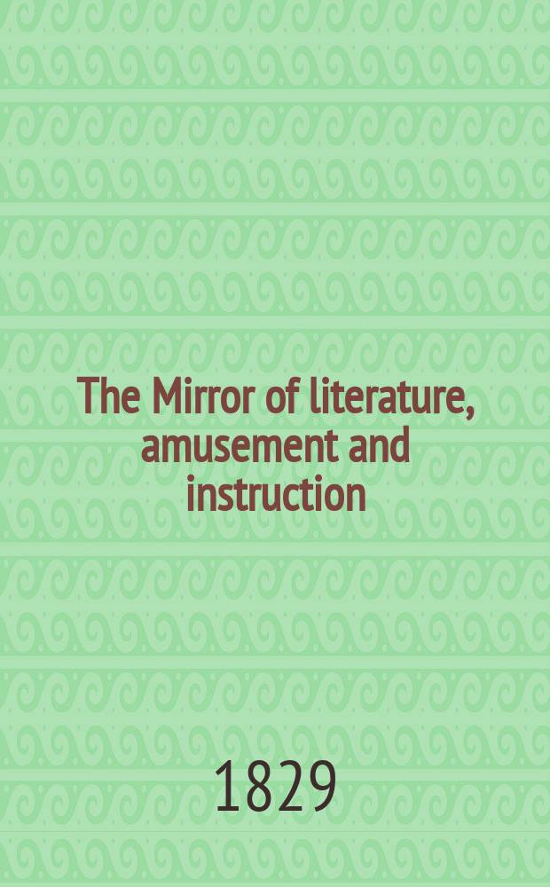 The Mirror of literature, amusement and instruction : Containing original essays... select extracts from new and expansive works ... Vol.14, №407