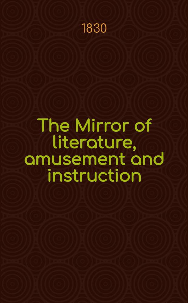 The Mirror of literature, amusement and instruction : Containing original essays... select extracts from new and expansive works ... Vol.15, №434
