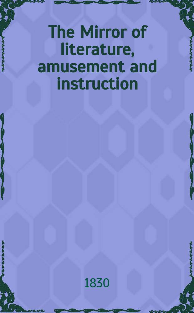 The Mirror of literature, amusement and instruction : Containing original essays... select extracts from new and expansive works ... Vol.15, №436