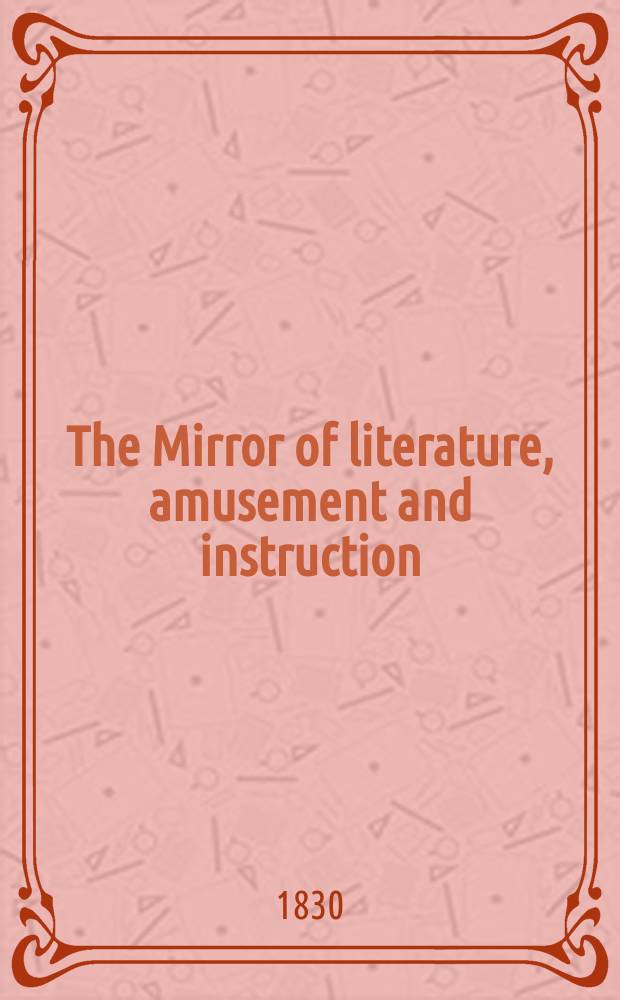 The Mirror of literature, amusement and instruction : Containing original essays... select extracts from new and expansive works ... Vol.16, №445