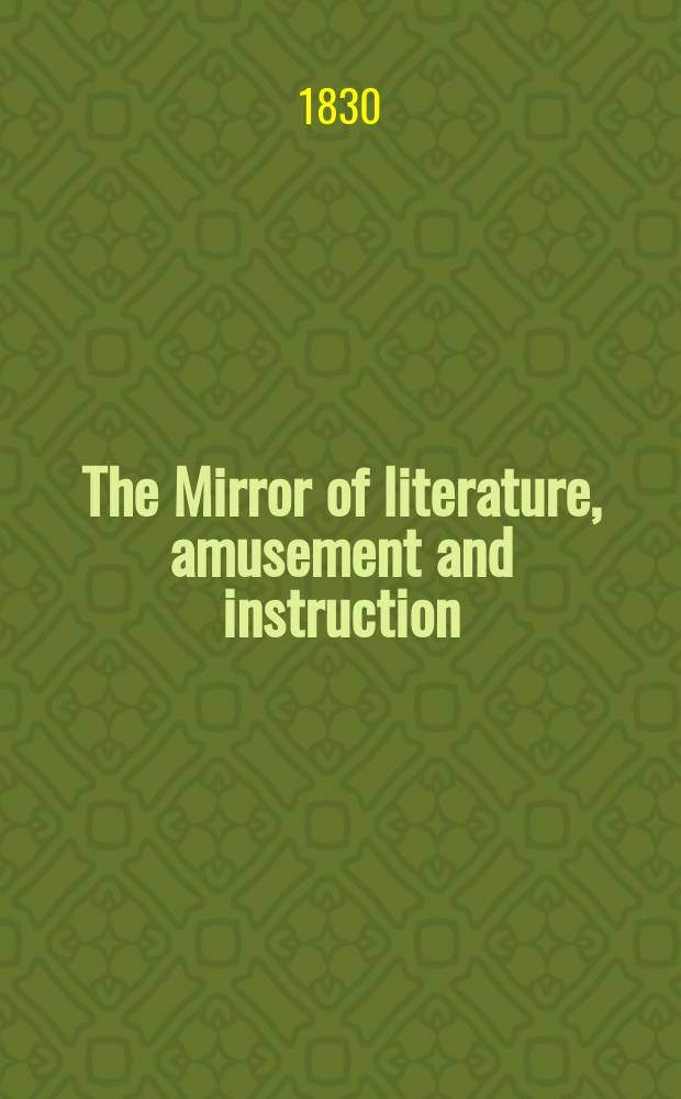 The Mirror of literature, amusement and instruction : Containing original essays... select extracts from new and expansive works ... Vol.16, №453