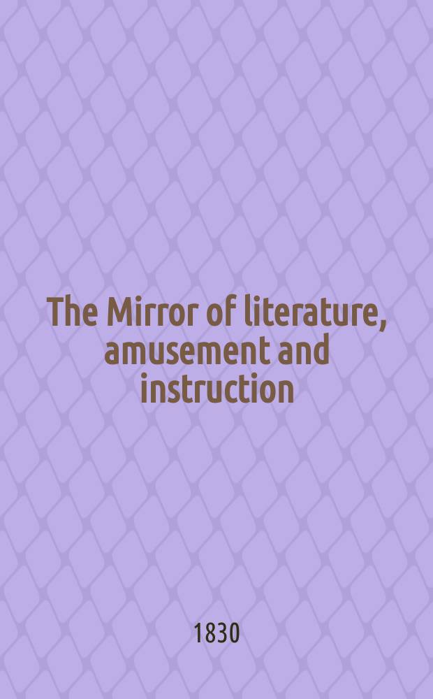 The Mirror of literature, amusement and instruction : Containing original essays... select extracts from new and expansive works ... Vol.16, №456