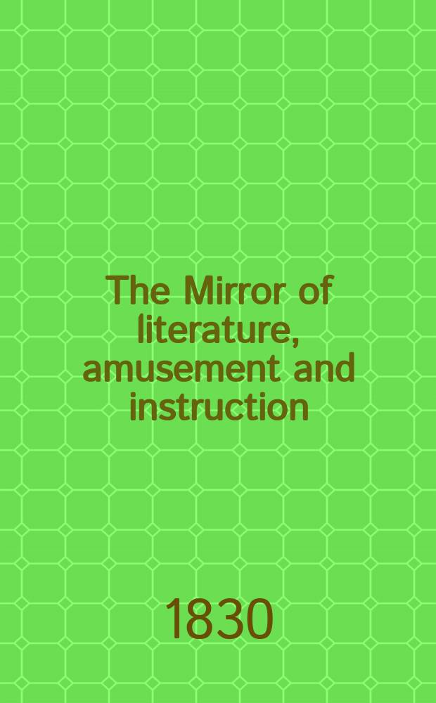 The Mirror of literature, amusement and instruction : Containing original essays... select extracts from new and expansive works ... Vol.16, №461
