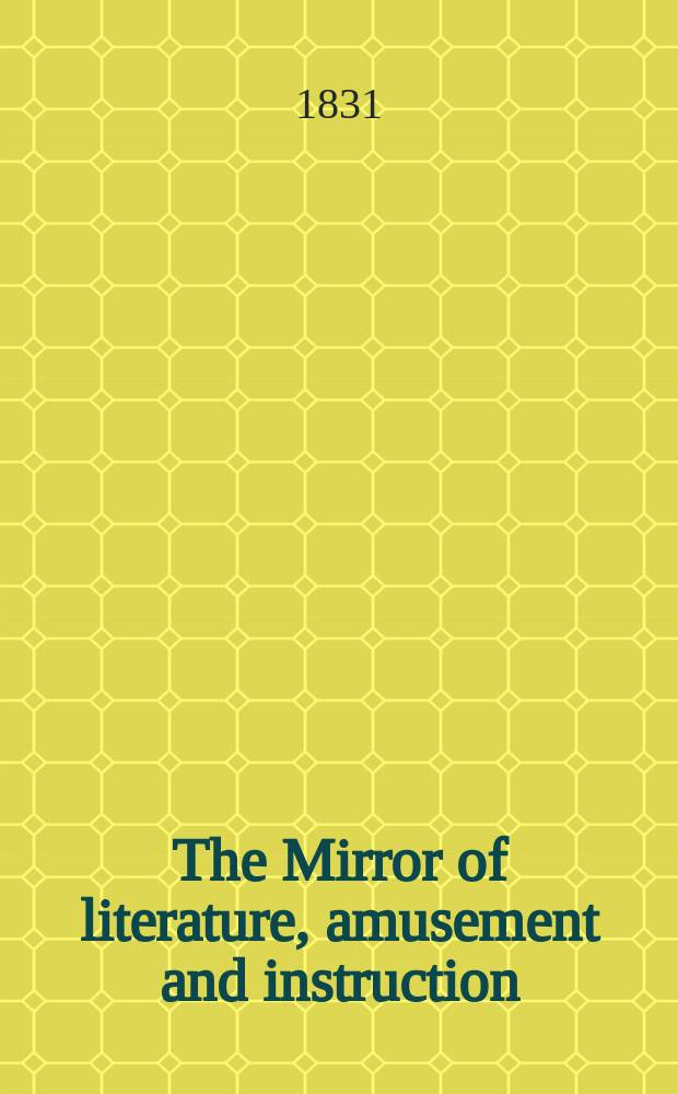 The Mirror of literature, amusement and instruction : Containing original essays... select extracts from new and expansive works ... Vol.18, №510