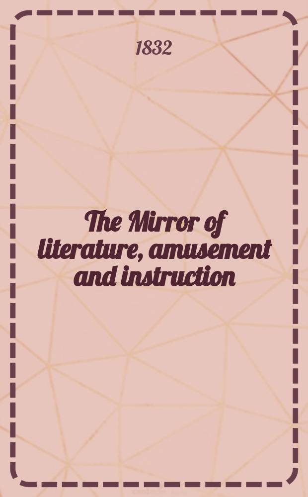 The Mirror of literature, amusement and instruction : Containing original essays... select extracts from new and expansive works ... Vol.19, №536