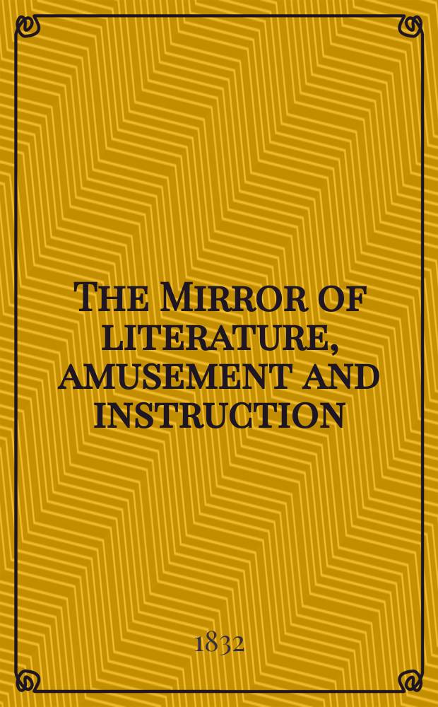 The Mirror of literature, amusement and instruction : Containing original essays... select extracts from new and expansive works ... Vol.20, №568