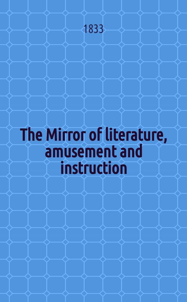 The Mirror of literature, amusement and instruction : Containing original essays... select extracts from new and expansive works ... Vol.21, №591
