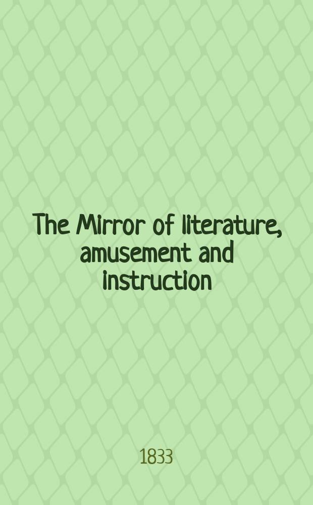 The Mirror of literature, amusement and instruction : Containing original essays... select extracts from new and expansive works ... Vol.21, №601