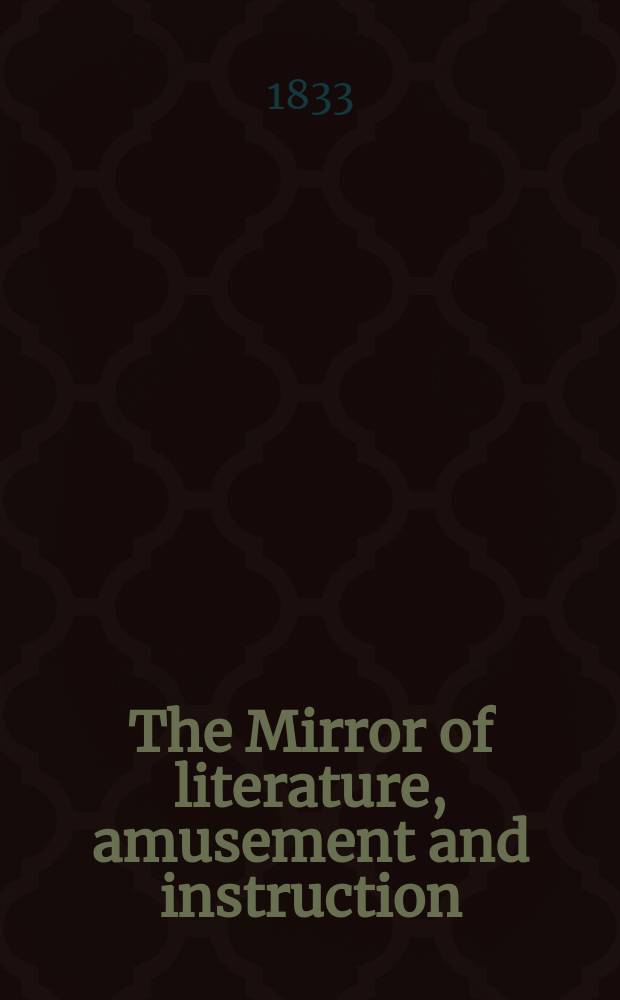 The Mirror of literature, amusement and instruction : Containing original essays... select extracts from new and expansive works ... Vol.21, №603