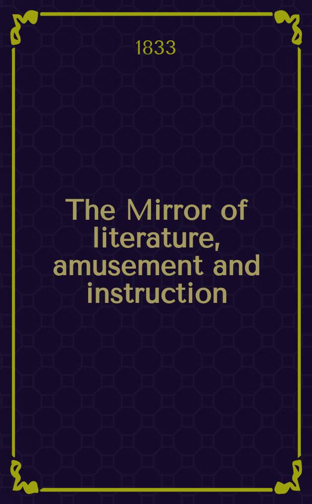 The Mirror of literature, amusement and instruction : Containing original essays... select extracts from new and expansive works ... Vol.21, №607