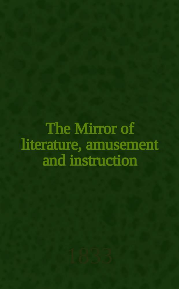 The Mirror of literature, amusement and instruction : Containing original essays... select extracts from new and expansive works ... Vol.22, №626
