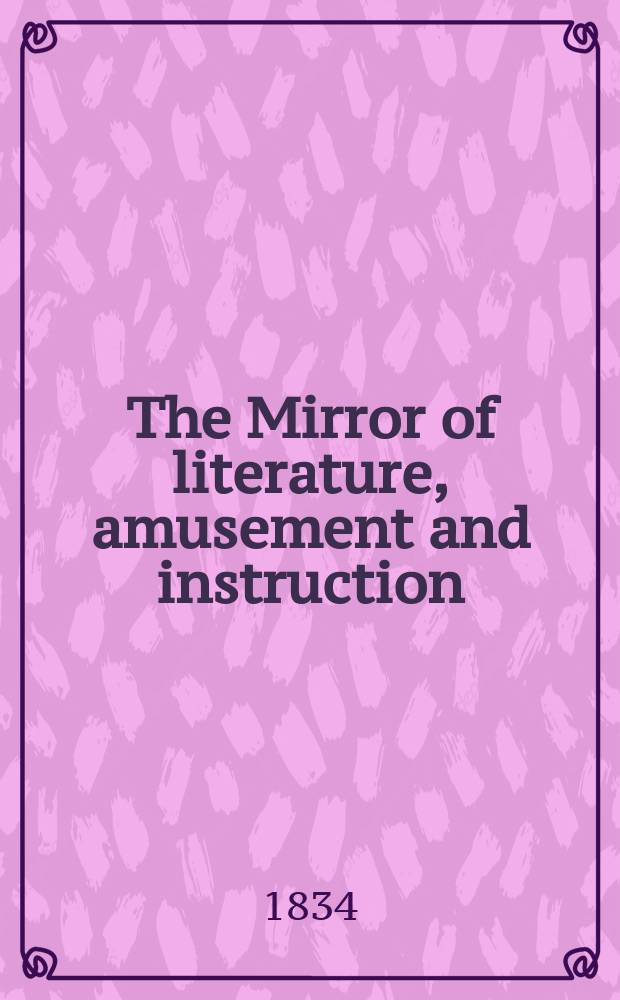 The Mirror of literature, amusement and instruction : Containing original essays... select extracts from new and expansive works ... Vol.23, №643