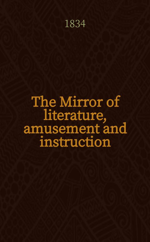 The Mirror of literature, amusement and instruction : Containing original essays... select extracts from new and expansive works ... Vol.23, №661