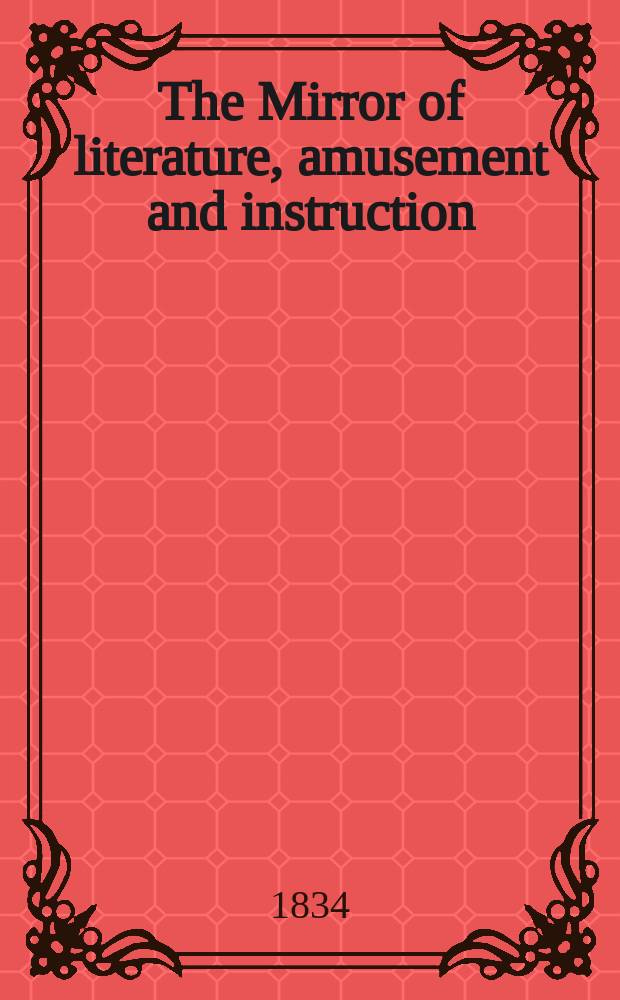 The Mirror of literature, amusement and instruction : Containing original essays... select extracts from new and expansive works ... Vol.23, №668