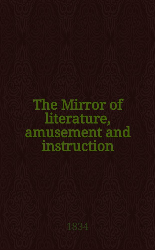 The Mirror of literature, amusement and instruction : Containing original essays... select extracts from new and expansive works ... Vol.23, №[669]