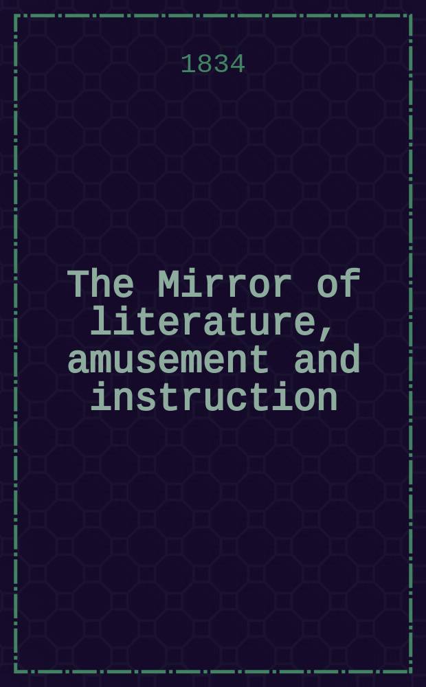The Mirror of literature, amusement and instruction : Containing original essays... select extracts from new and expansive works ... Vol.24, №684