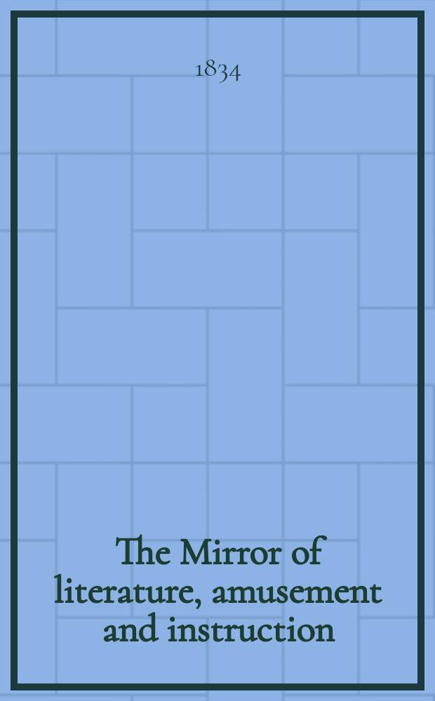 The Mirror of literature, amusement and instruction : Containing original essays... select extracts from new and expansive works ... Vol.24, №687
