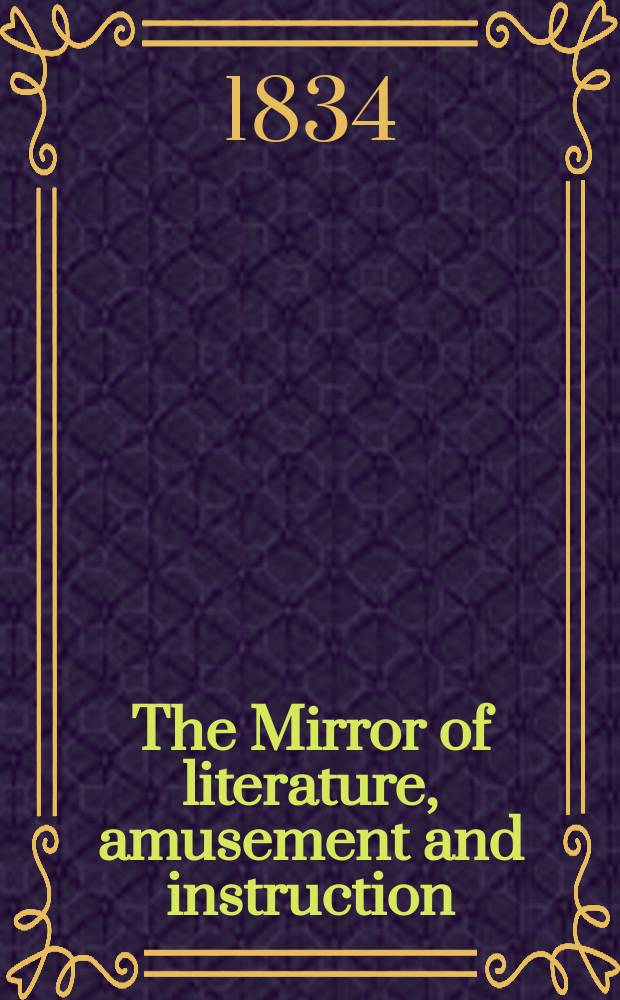 The Mirror of literature, amusement and instruction : Containing original essays... select extracts from new and expansive works ... Vol.24, №692