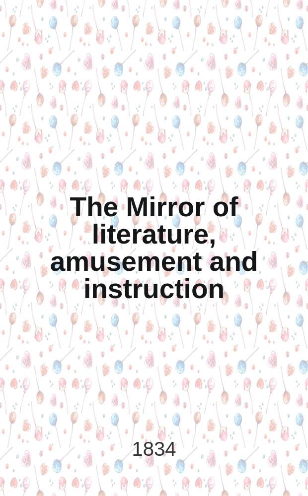 The Mirror of literature, amusement and instruction : Containing original essays... select extracts from new and expansive works ... Vol.24, №695