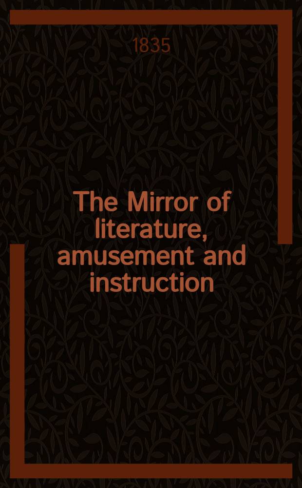 The Mirror of literature, amusement and instruction : Containing original essays... select extracts from new and expansive works ... Vol.25, №719