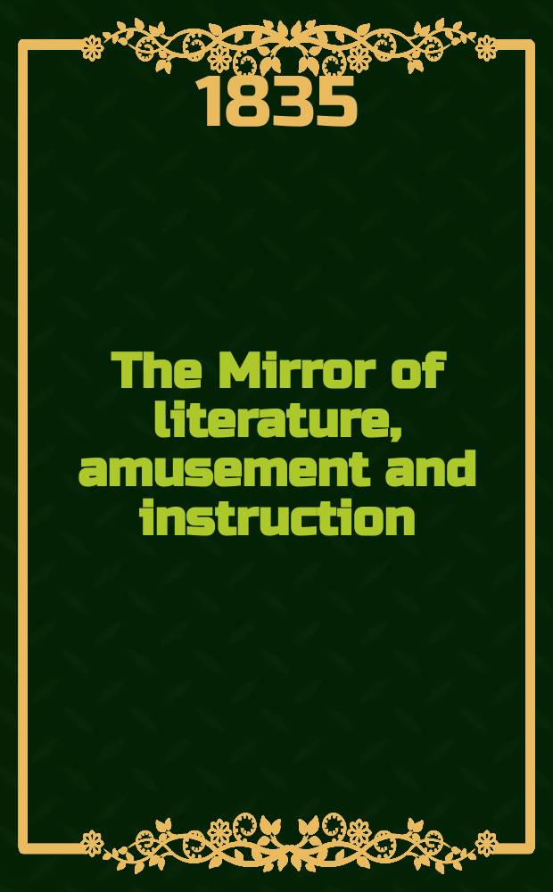 The Mirror of literature, amusement and instruction : Containing original essays... select extracts from new and expansive works ... Vol.25, №724