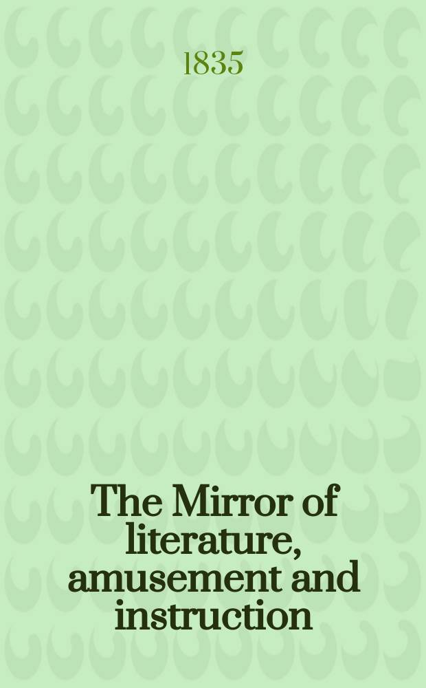 The Mirror of literature, amusement and instruction : Containing original essays... select extracts from new and expansive works ... Vol.26, №729