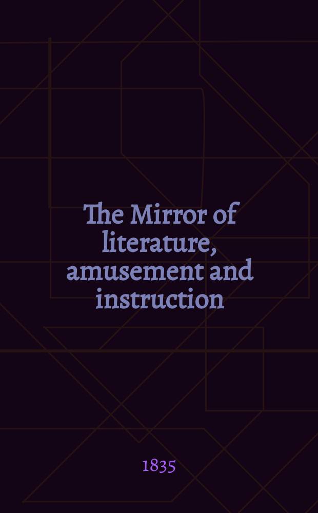 The Mirror of literature, amusement and instruction : Containing original essays... select extracts from new and expansive works ... Vol.26, №747