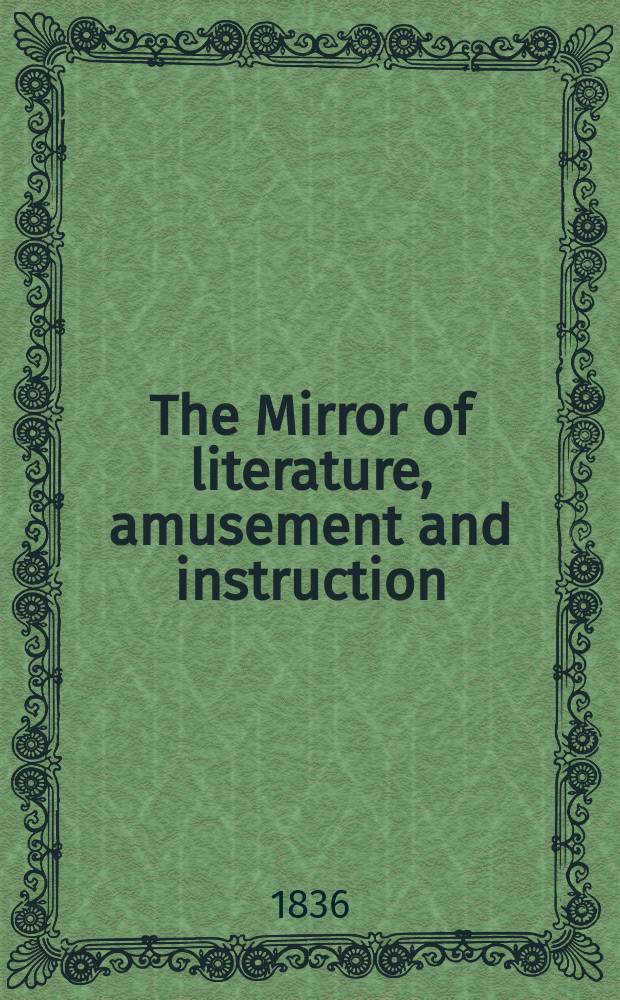 The Mirror of literature, amusement and instruction : Containing original essays... select extracts from new and expansive works ... Vol.27, №759