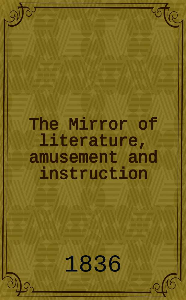 The Mirror of literature, amusement and instruction : Containing original essays... select extracts from new and expansive works ... Vol.28, №792