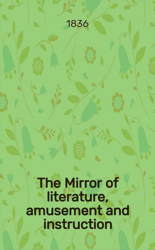 The Mirror of literature, amusement and instruction : Containing original essays... select extracts from new and expansive works ... Vol.28, №811