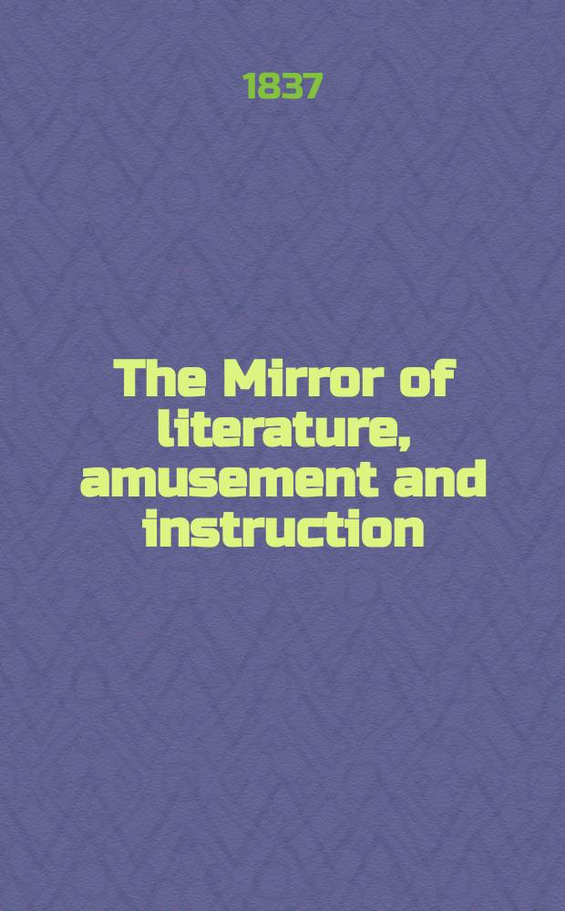 The Mirror of literature, amusement and instruction : Containing original essays... select extracts from new and expansive works ... Vol.29, №817