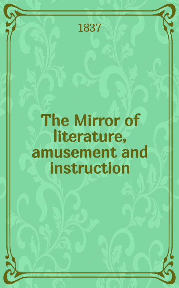 The Mirror of literature, amusement and instruction : Containing original essays... select extracts from new and expansive works ... Vol.29, №820