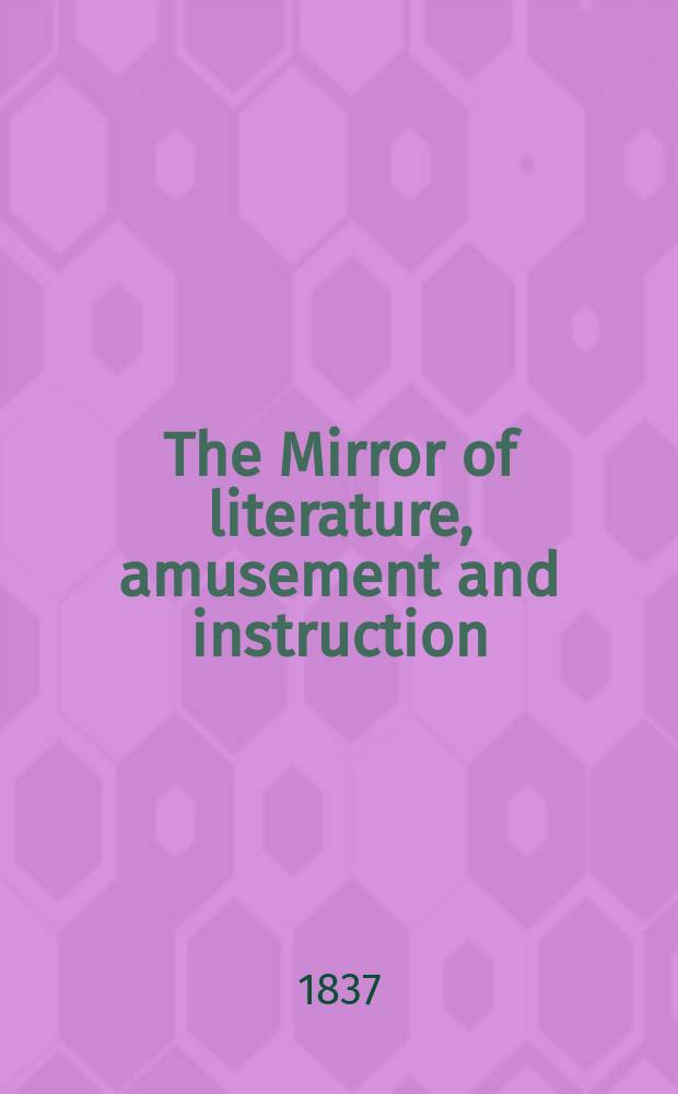 The Mirror of literature, amusement and instruction : Containing original essays... select extracts from new and expansive works ... Vol.29, №835