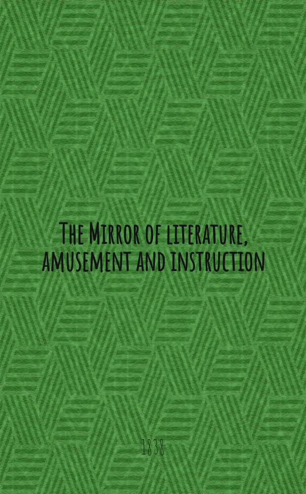 The Mirror of literature, amusement and instruction : Containing original essays... select extracts from new and expansive works ... Vol.30, №862