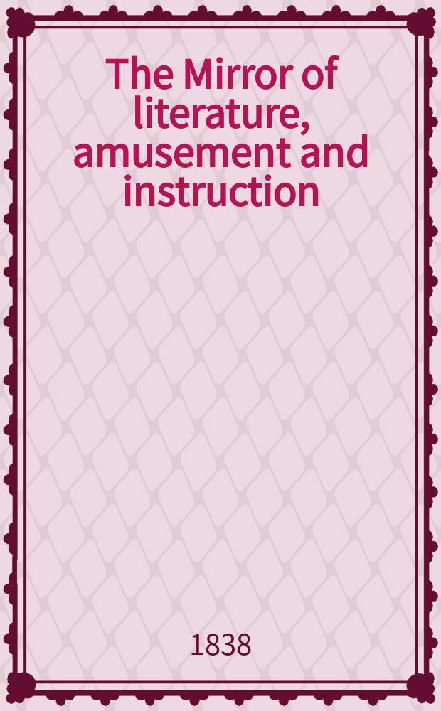 The Mirror of literature, amusement and instruction : Containing original essays... select extracts from new and expansive works ... Vol.30, №867