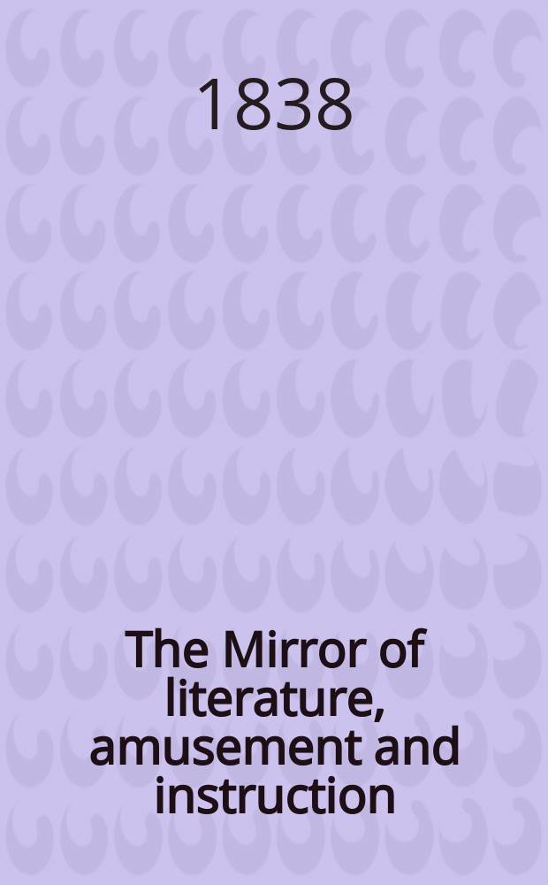The Mirror of literature, amusement and instruction : Containing original essays... select extracts from new and expansive works ... Vol.30, №869