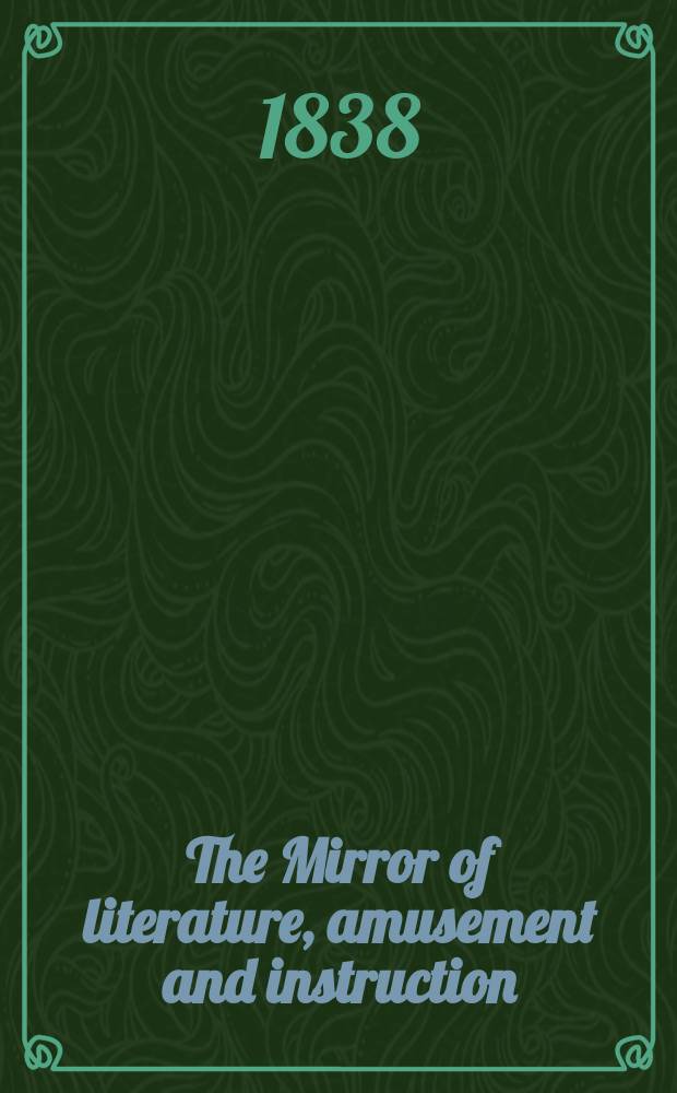 The Mirror of literature, amusement and instruction : Containing original essays... select extracts from new and expansive works ... Vol.31, №873