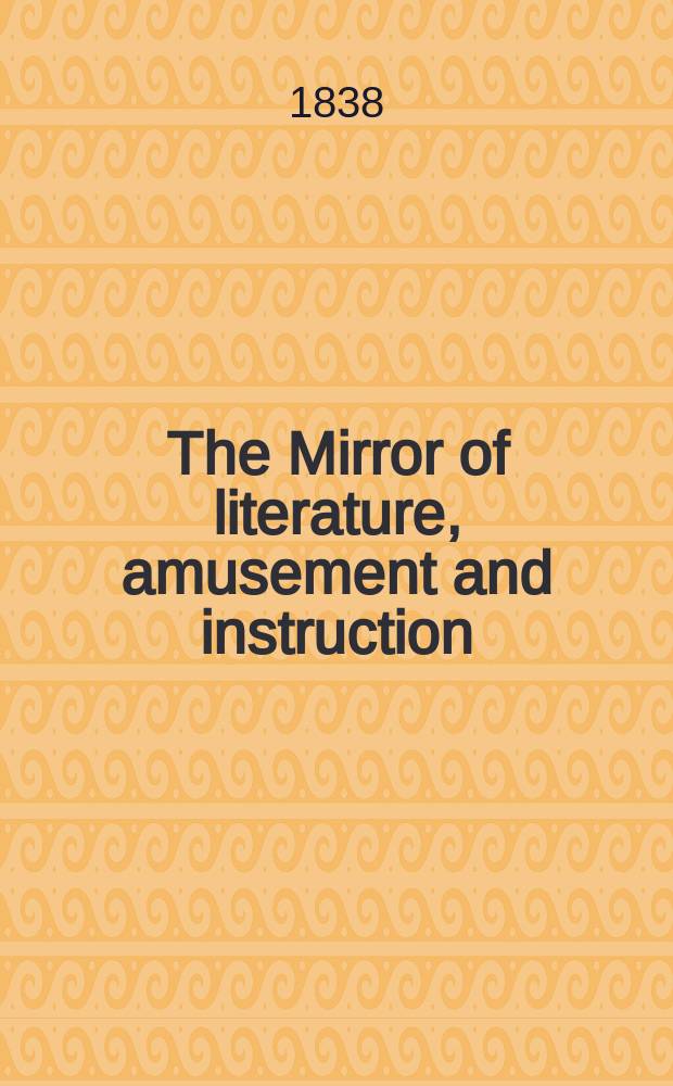 The Mirror of literature, amusement and instruction : Containing original essays... select extracts from new and expansive works ... Vol.32, №902