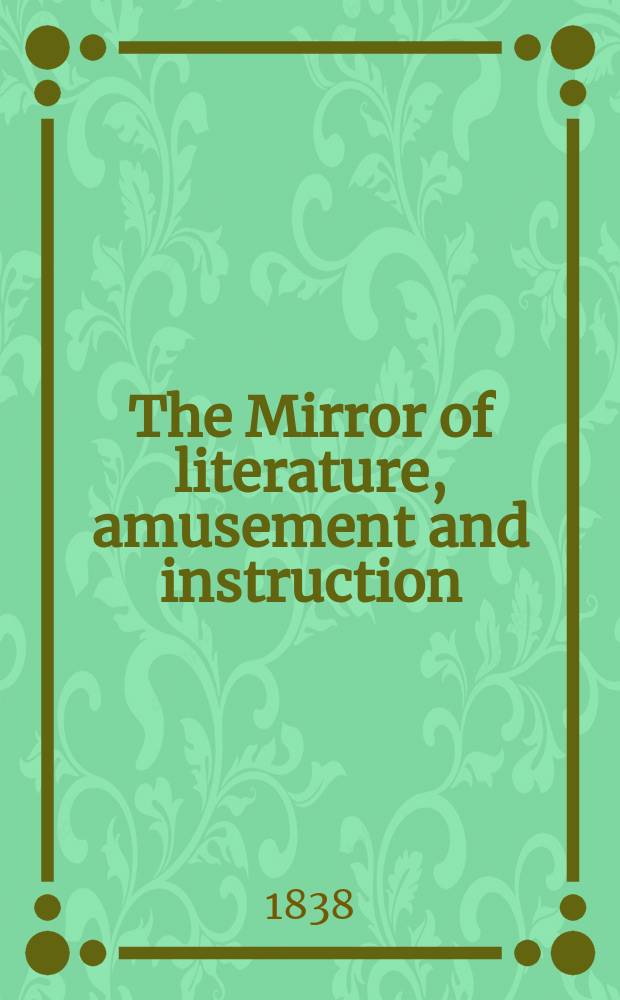 The Mirror of literature, amusement and instruction : Containing original essays... select extracts from new and expansive works ... Vol.32, №906