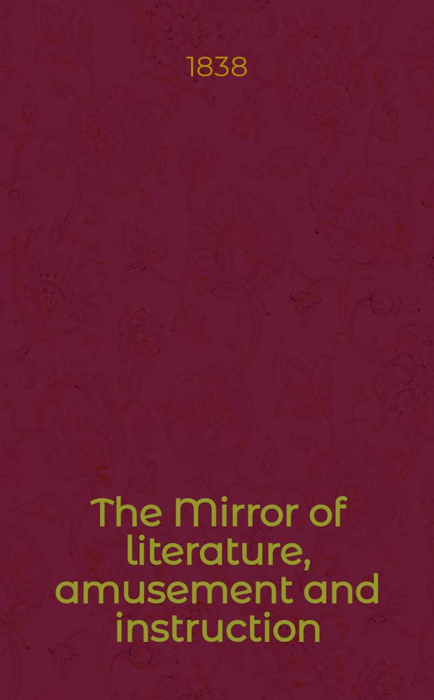 The Mirror of literature, amusement and instruction : Containing original essays... select extracts from new and expansive works ... Vol.32, №918