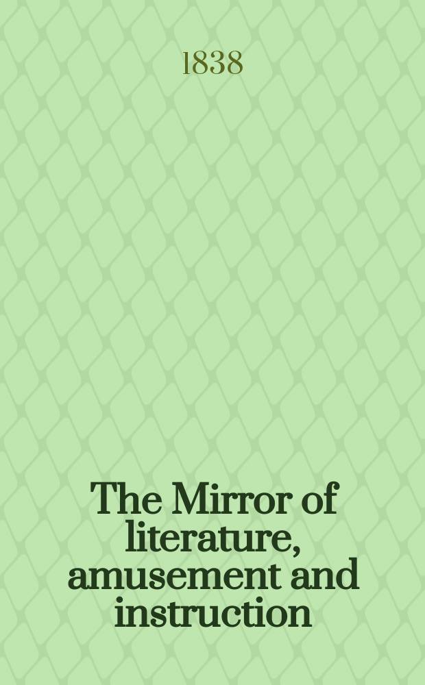 The Mirror of literature, amusement and instruction : Containing original essays... select extracts from new and expansive works ... Vol.32, №928