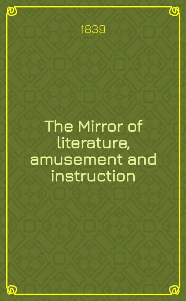 The Mirror of literature, amusement and instruction : Containing original essays... select extracts from new and expansive works ... Vol.33, №946