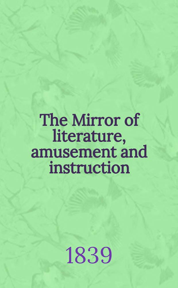 The Mirror of literature, amusement and instruction : Containing original essays... select extracts from new and expansive works ... Vol.33, №953