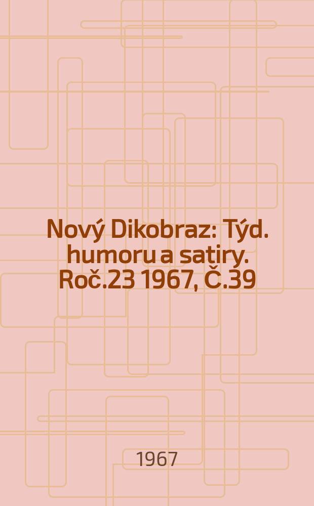 Nový Dikobraz : Týd. humoru a satiry. Roč.23 1967, Č.39