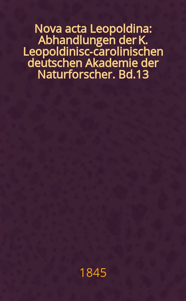 Nova acta Leopoldina : Abhandlungen der K. Leopoldinisch- carolinischen deutschen Akademie der Naturforscher. Bd.13(21), Abt.2