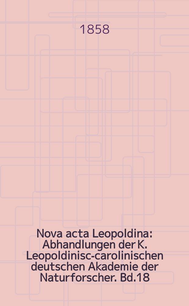 Nova acta Leopoldina : Abhandlungen der K. Leopoldinisch- carolinischen deutschen Akademie der Naturforscher. Bd.18(26), Abt.2