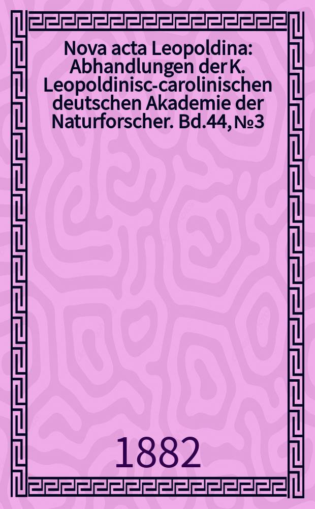 Nova acta Leopoldina : Abhandlungen der K. Leopoldinisch- carolinischen deutschen Akademie der Naturforscher. Bd.44, №3