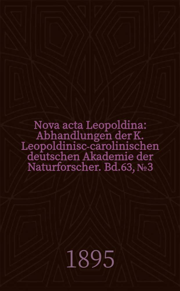 Nova acta Leopoldina : Abhandlungen der K. Leopoldinisch- carolinischen deutschen Akademie der Naturforscher. Bd.63, №3