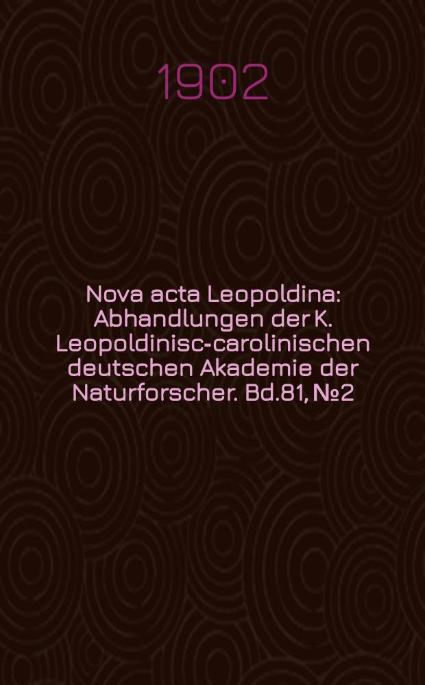 Nova acta Leopoldina : Abhandlungen der K. Leopoldinisch- carolinischen deutschen Akademie der Naturforscher. Bd.81, №2